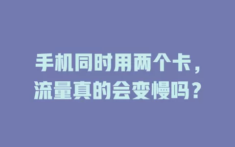 手机同时用两个卡，流量真的会变慢吗？
