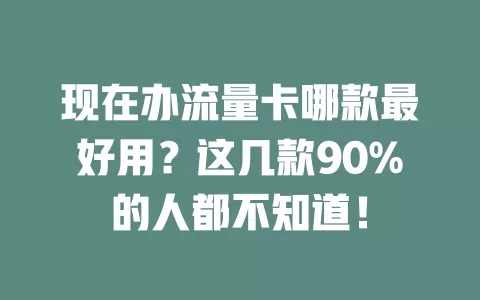 现在办流量卡哪款最好用？这几款90%的人都不知道！