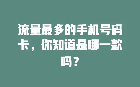 流量最多的手机号码卡，你知道是哪一款吗？