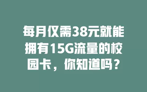 每月仅需38元就能拥有15G流量的校园卡，你知道吗？