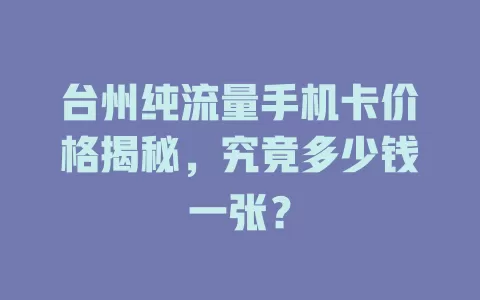 台州纯流量手机卡价格揭秘，究竟多少钱一张？