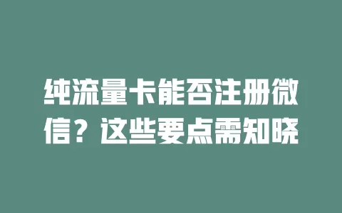 纯流量卡能否注册微信？这些要点需知晓