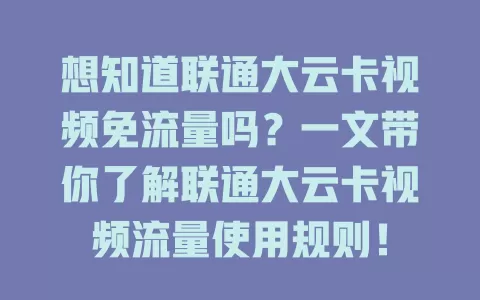 想知道联通大云卡视频免流量吗？一文带你了解联通大云卡视频流量使用规则！