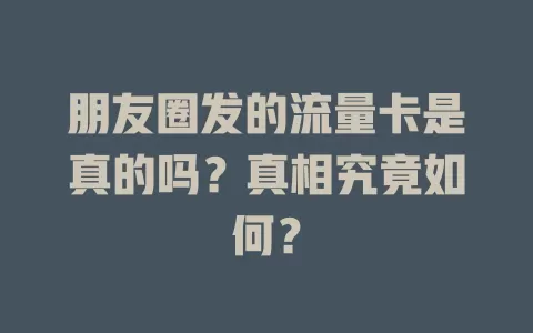 朋友圈发的流量卡是真的吗？真相究竟如何？