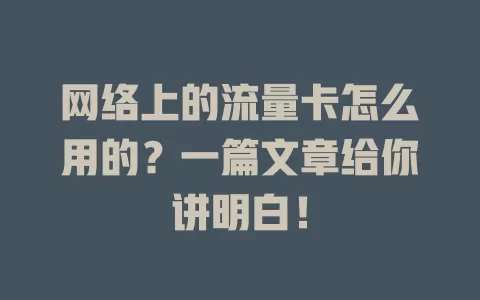 网络上的流量卡怎么用的？一篇文章给你讲明白！