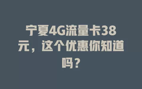 宁夏4G流量卡38元，这个优惠你知道吗？