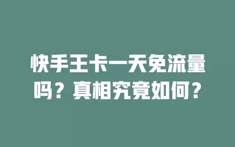 快手王卡一天免流量吗？真相究竟如何？