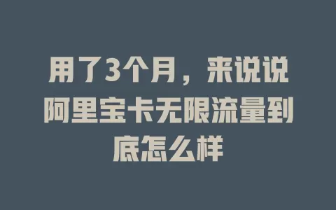 用了3个月，来说说阿里宝卡无限流量到底怎么样