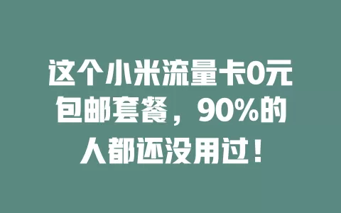 这个小米流量卡0元包邮套餐，90%的人都还没用过！