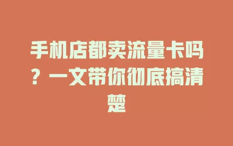 手机店都卖流量卡吗？一文带你彻底搞清楚