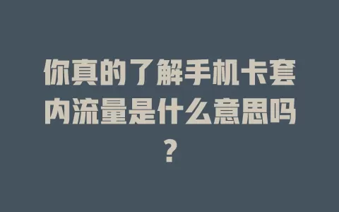 你真的了解手机卡套内流量是什么意思吗？