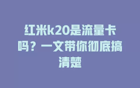 红米k20是流量卡吗？一文带你彻底搞清楚