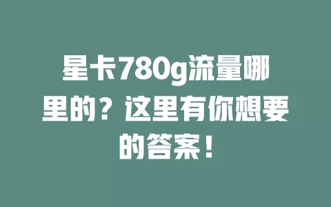 星卡780g流量哪里的？这里有你想要的答案！