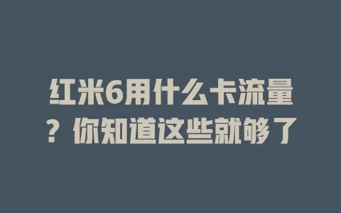 红米6用什么卡流量？你知道这些就够了