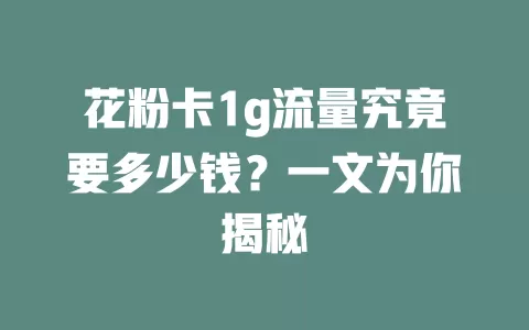 花粉卡1g流量究竟要多少钱？一文为你揭秘