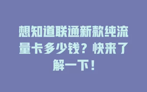 想知道联通新款纯流量卡多少钱？快来了解一下！