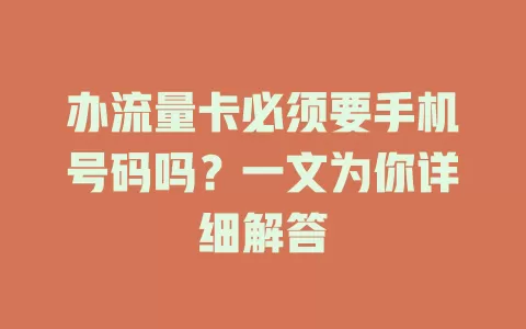 办流量卡必须要手机号码吗？一文为你详细解答