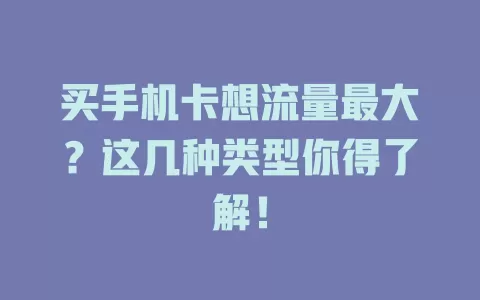 买手机卡想流量最大？这几种类型你得了解！