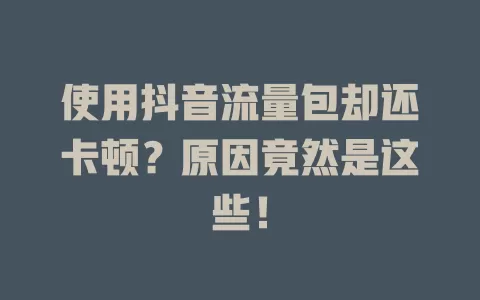 使用抖音流量包却还卡顿？原因竟然是这些！