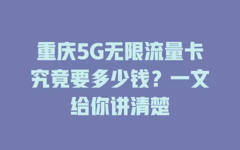 重庆5G无限流量卡究竟要多少钱？一文给你讲清楚