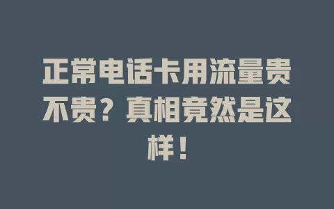 正常电话卡用流量贵不贵？真相竟然是这样！