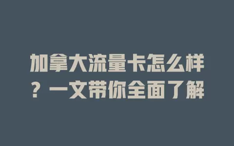 加拿大流量卡怎么样？一文带你全面了解