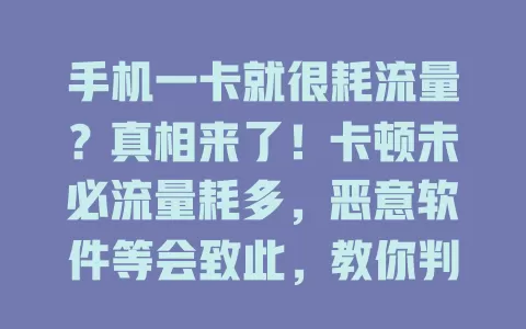 手机一卡就很耗流量？真相来了！卡顿未必流量耗多，恶意软件等会致此，教你判断排查，合理管理流量让手机状态佳
