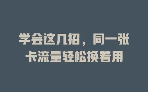 学会这几招，同一张卡流量轻松换着用