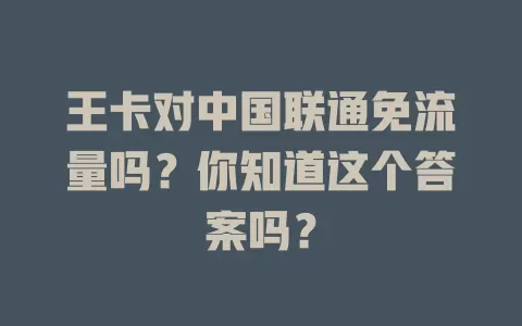 王卡对中国联通免流量吗？你知道这个答案吗？