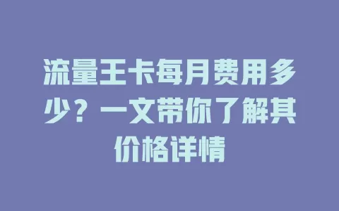 流量王卡每月费用多少？一文带你了解其价格详情