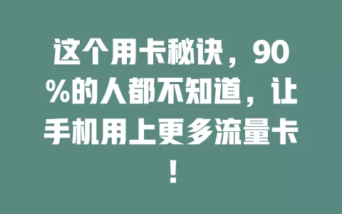 这个用卡秘诀，90%的人都不知道，让手机用上更多流量卡！