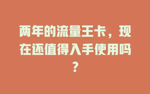 两年的流量王卡，现在还值得入手使用吗？