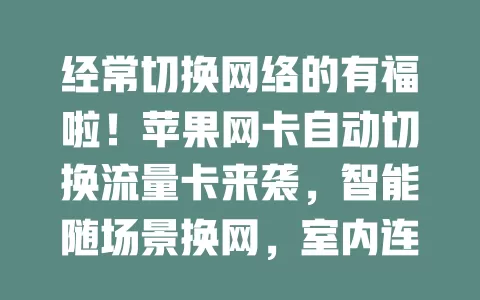 经常切换网络的有福啦！苹果网卡自动切换流量卡来袭，智能随场景换网，室内连Wi-Fi室外切数据，免手动免忘切，上网超流畅便捷！