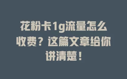 花粉卡1g流量怎么收费？这篇文章给你讲清楚！