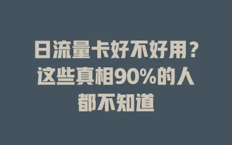 日流量卡好不好用？这些真相90%的人都不知道