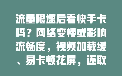 流量限速后看快手卡吗？网络变慢或影响流畅度，视频加载缓、易卡顿花屏，还取决于限速程度与手机性能