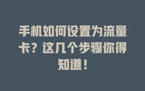 手机如何设置为流量卡？这几个步骤你得知道！
