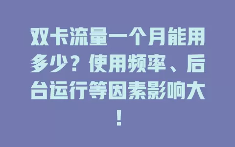 双卡流量一个月能用多少？使用频率、后台运行等因素影响大！