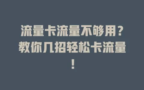 流量卡流量不够用？教你几招轻松卡流量！