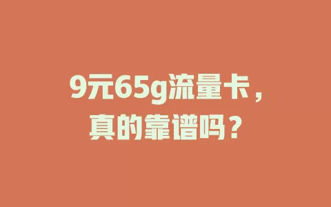 9元65g流量卡，真的靠谱吗？