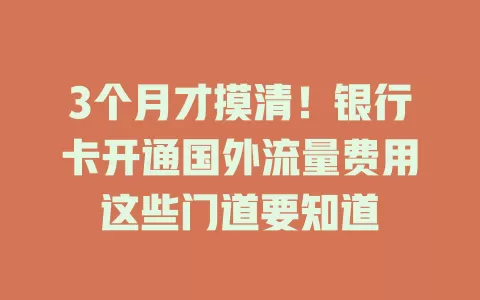 3个月才摸清！银行卡开通国外流量费用这些门道要知道