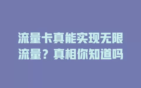 流量卡真能实现无限流量？真相你知道吗