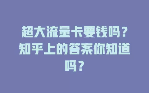 超大流量卡要钱吗？知乎上的答案你知道吗？