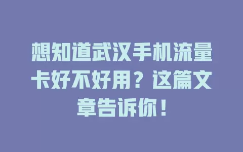 想知道武汉手机流量卡好不好用？这篇文章告诉你！