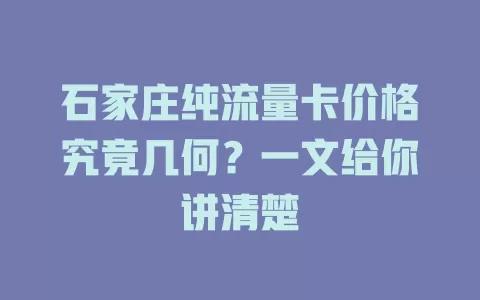 石家庄纯流量卡价格究竟几何？一文给你讲清楚