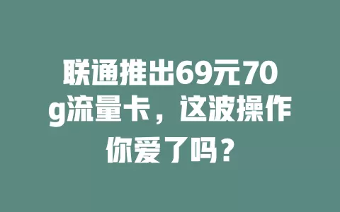 联通推出69元70g流量卡，这波操作你爱了吗？