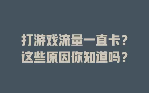 打游戏流量一直卡？这些原因你知道吗？