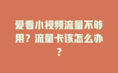 爱看小视频流量不够用？流量卡该怎么办？