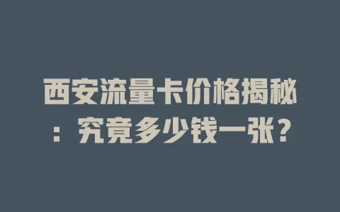 西安流量卡价格揭秘：究竟多少钱一张？