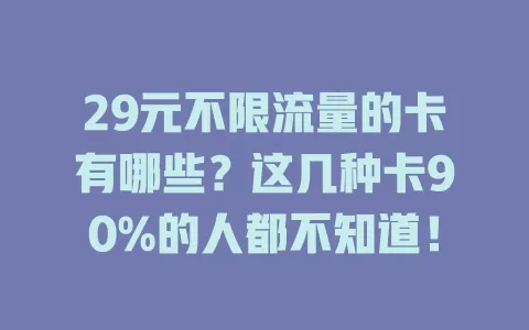 29元不限流量的卡有哪些？这几种卡90%的人都不知道！